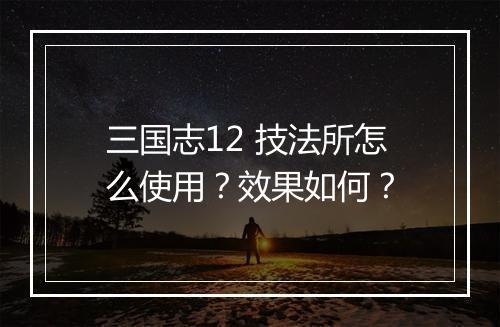 三国志12 技法所怎么使用？效果如何？