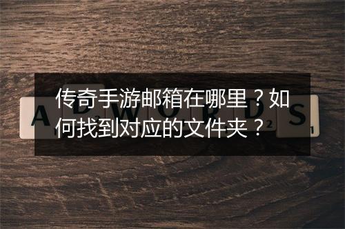 传奇手游邮箱在哪里？如何找到对应的文件夹？