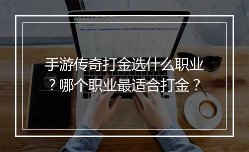 手游传奇打金选什么职业？哪个职业最适合打金？