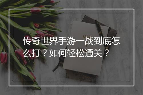 传奇世界手游一战到底怎么打？如何轻松通关？