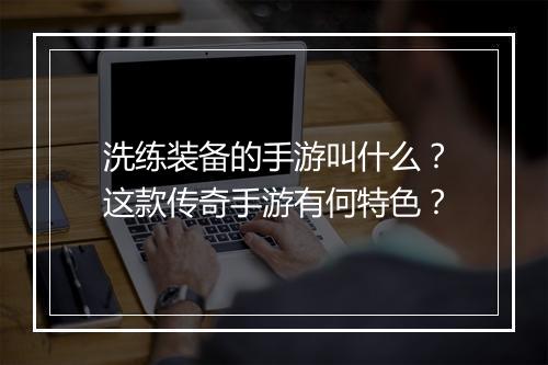 洗练装备的手游叫什么？这款传奇手游有何特色？