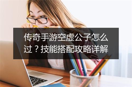传奇手游空虚公子怎么过？技能搭配攻略详解