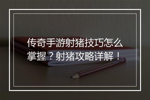 传奇手游射猪技巧怎么掌握？射猪攻略详解！
