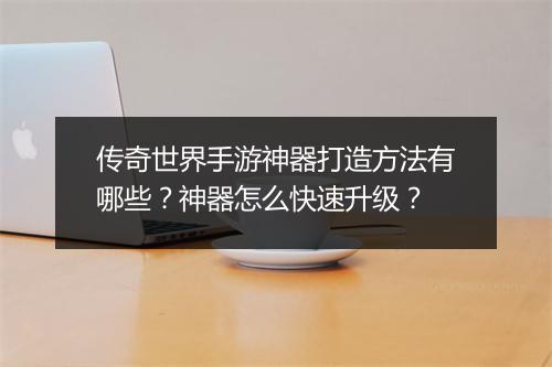 传奇世界手游神器打造方法有哪些？神器怎么快速升级？