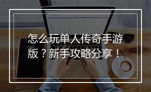 怎么玩单人传奇手游版？新手攻略分享！