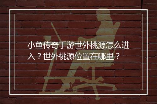 小鱼传奇手游世外桃源怎么进入？世外桃源位置在哪里？