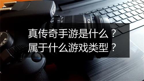 真传奇手游是什么？属于什么游戏类型？