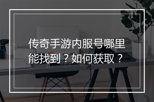 传奇手游内服号哪里能找到？如何获取？