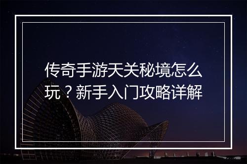 传奇手游天关秘境怎么玩？新手入门攻略详解