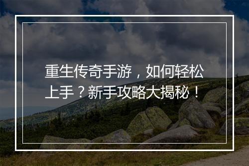 重生传奇手游，如何轻松上手？新手攻略大揭秘！