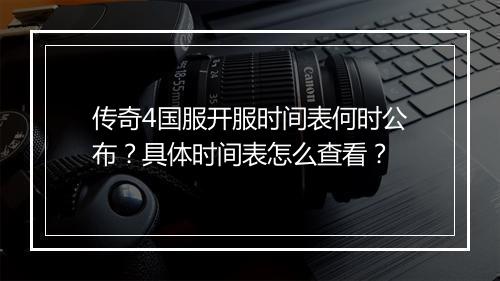 传奇4国服开服时间表何时公布？具体时间表怎么查看？