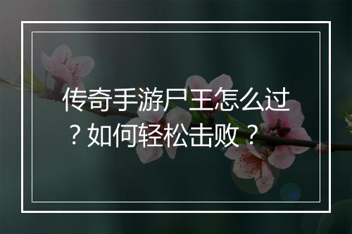 传奇手游尸王怎么过？如何轻松击败？