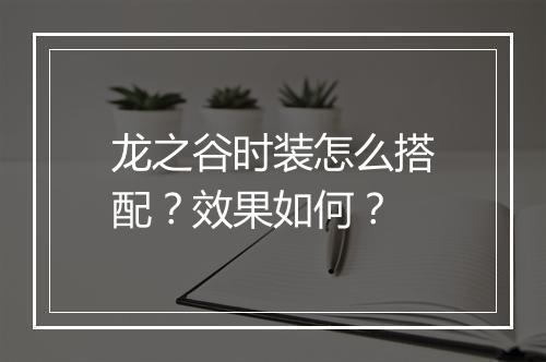龙之谷时装怎么搭配？效果如何？