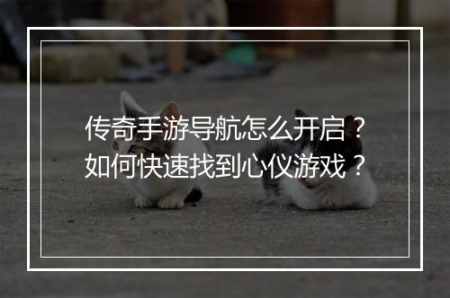传奇手游导航怎么开启？如何快速找到心仪游戏？