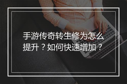 手游传奇转生修为怎么提升？如何快速增加？