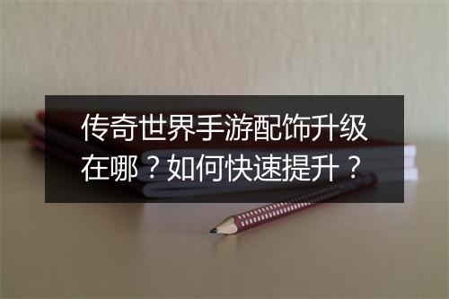 传奇世界手游配饰升级在哪？如何快速提升？