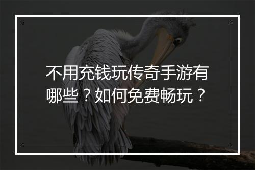 不用充钱玩传奇手游有哪些？如何免费畅玩？