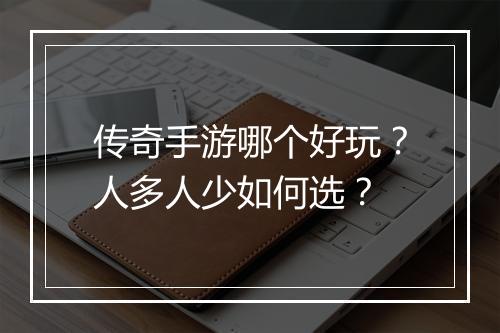 传奇手游哪个好玩？人多人少如何选？