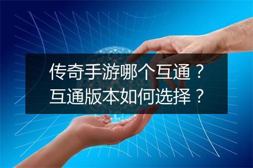 传奇手游哪个互通？互通版本如何选择？