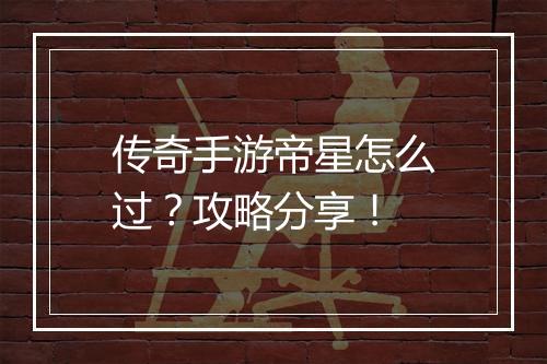 传奇手游帝星怎么过？攻略分享！