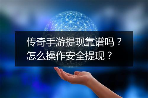 传奇手游提现靠谱吗？怎么操作安全提现？