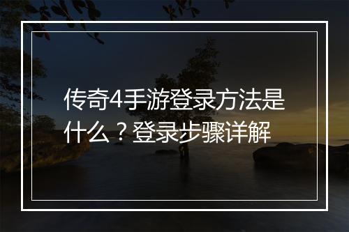 传奇4手游登录方法是什么？登录步骤详解