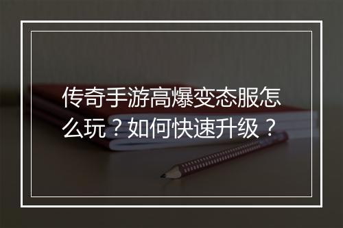 传奇手游高爆变态服怎么玩？如何快速升级？