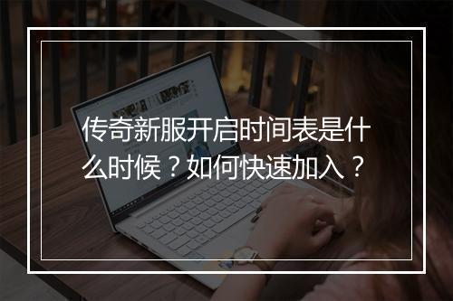 传奇新服开启时间表是什么时候？如何快速加入？