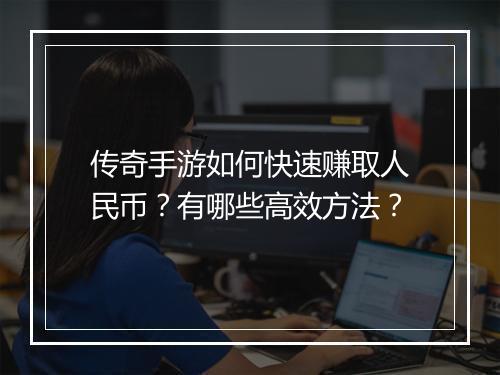传奇手游如何快速赚取人民币？有哪些高效方法？
