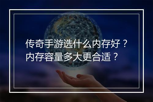 传奇手游选什么内存好？内存容量多大更合适？