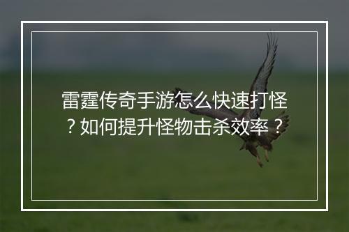 雷霆传奇手游怎么快速打怪？如何提升怪物击杀效率？
