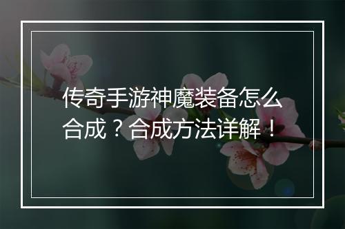 传奇手游神魔装备怎么合成？合成方法详解！