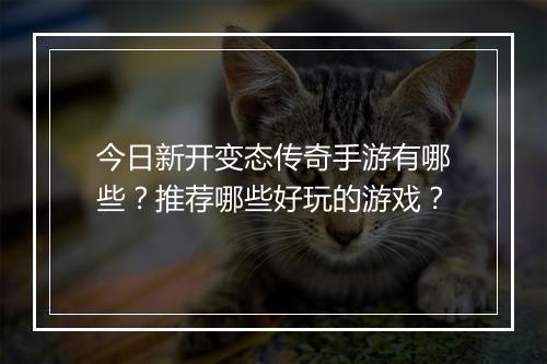 今日新开变态传奇手游有哪些？推荐哪些好玩的游戏？