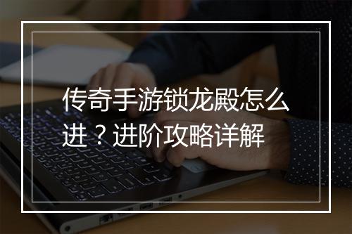 传奇手游锁龙殿怎么进？进阶攻略详解