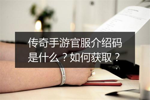 传奇手游官服介绍码是什么？如何获取？