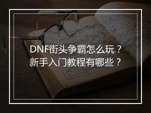 DNF街头争霸怎么玩？新手入门教程有哪些？
