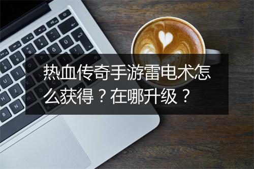 热血传奇手游雷电术怎么获得？在哪升级？