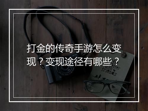 打金的传奇手游怎么变现？变现途径有哪些？