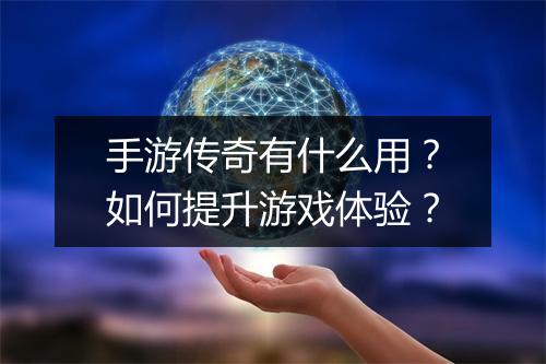 手游传奇有什么用？如何提升游戏体验？