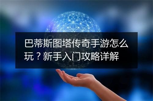 巴蒂斯图塔传奇手游怎么玩？新手入门攻略详解