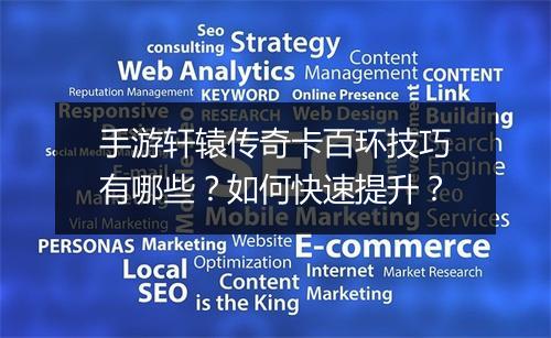 手游轩辕传奇卡百环技巧有哪些？如何快速提升？