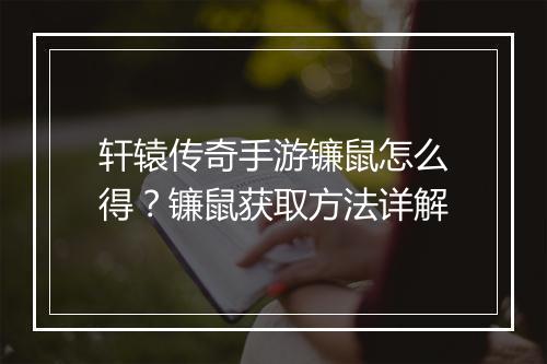 轩辕传奇手游镰鼠怎么得？镰鼠获取方法详解