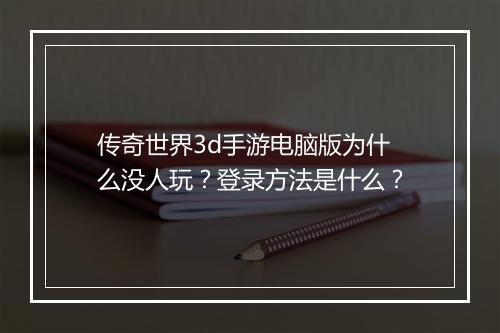 传奇世界3d手游电脑版为什么没人玩？登录方法是什么？