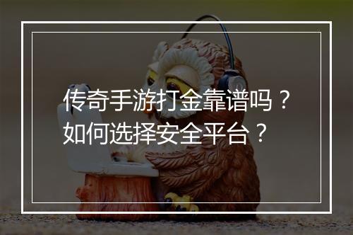 传奇手游打金靠谱吗？如何选择安全平台？
