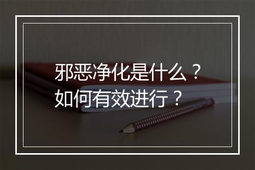 邪恶净化是什么？如何有效进行？