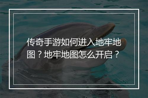 传奇手游如何进入地牢地图？地牢地图怎么开启？
