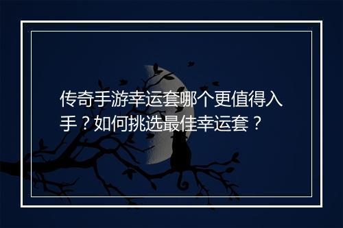 传奇手游幸运套哪个更值得入手？如何挑选最佳幸运套？