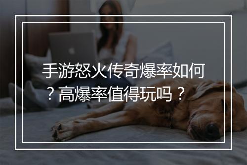 手游怒火传奇爆率如何？高爆率值得玩吗？