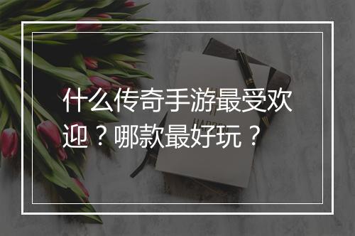 什么传奇手游最受欢迎？哪款最好玩？