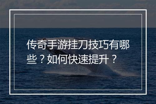 传奇手游挂刀技巧有哪些？如何快速提升？